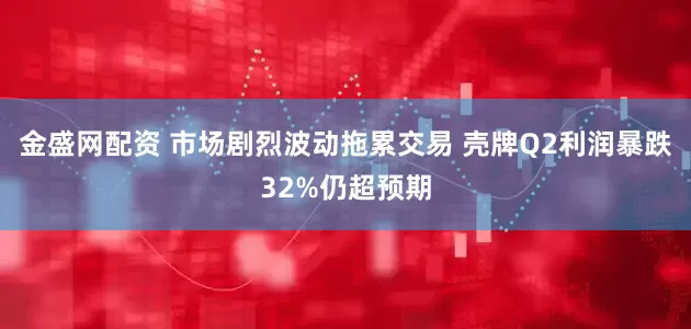 金盛网配资 市场剧烈波动拖累交易 壳牌Q2利润暴跌32%仍超预期