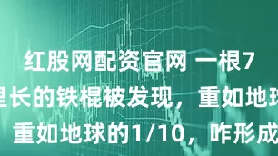 红股网配资官网 一根700亿公里长的铁棍被发现，重如地球的1/10，咋形成的?