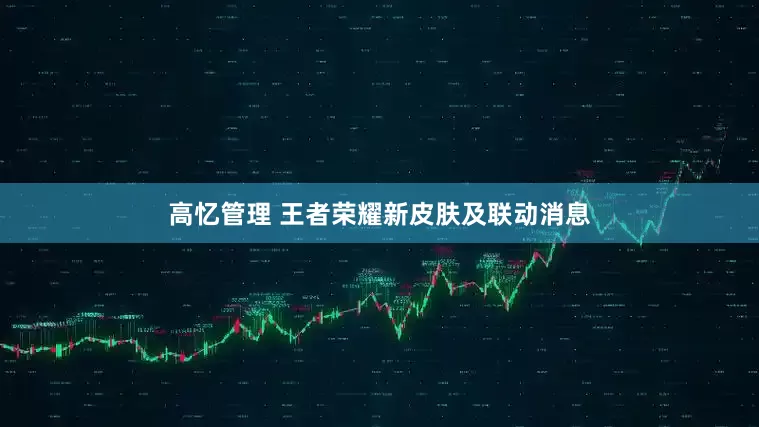 高忆管理 王者荣耀新皮肤及联动消息